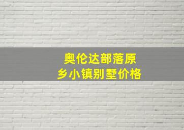 奥伦达部落原乡小镇别墅价格