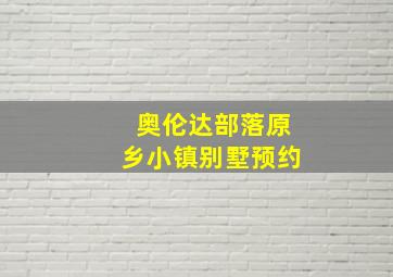 奥伦达部落原乡小镇别墅预约