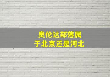 奥伦达部落属于北京还是河北