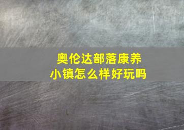 奥伦达部落康养小镇怎么样好玩吗