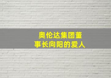 奥伦达集团董事长向阳的爱人