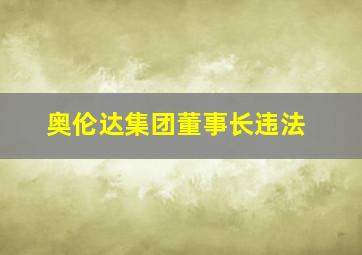 奥伦达集团董事长违法