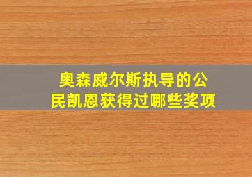 奥森威尔斯执导的公民凯恩获得过哪些奖项