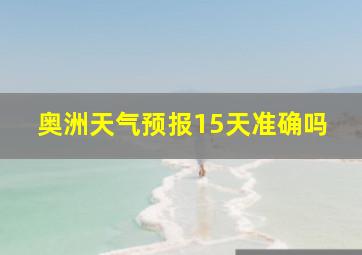 奥洲天气预报15天准确吗