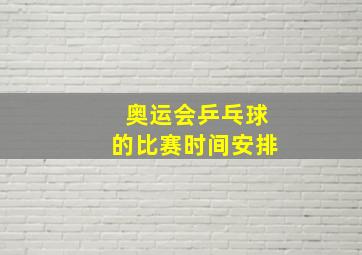 奥运会乒乓球的比赛时间安排