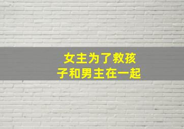 女主为了救孩子和男主在一起