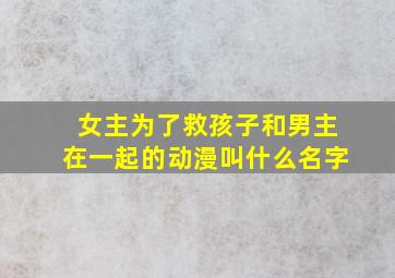 女主为了救孩子和男主在一起的动漫叫什么名字