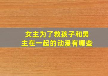 女主为了救孩子和男主在一起的动漫有哪些