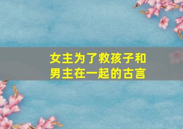 女主为了救孩子和男主在一起的古言