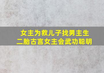 女主为救儿子找男主生二胎古言女主会武功聪明