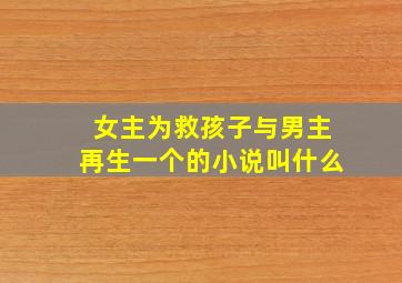 女主为救孩子与男主再生一个的小说叫什么