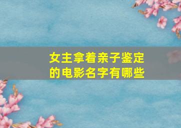 女主拿着亲子鉴定的电影名字有哪些