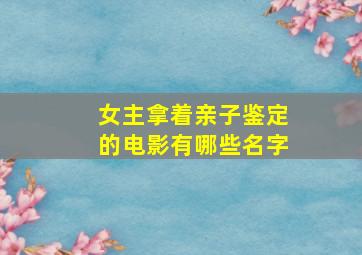 女主拿着亲子鉴定的电影有哪些名字