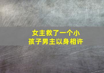 女主救了一个小孩子男主以身相许