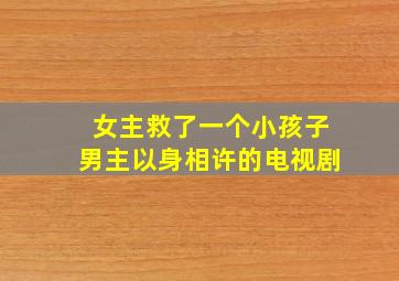 女主救了一个小孩子男主以身相许的电视剧