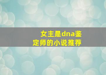 女主是dna鉴定师的小说推荐