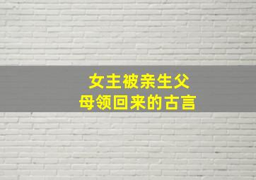 女主被亲生父母领回来的古言