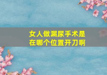 女人做漏尿手术是在哪个位置开刀啊