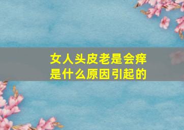 女人头皮老是会痒是什么原因引起的