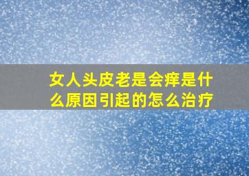 女人头皮老是会痒是什么原因引起的怎么治疗