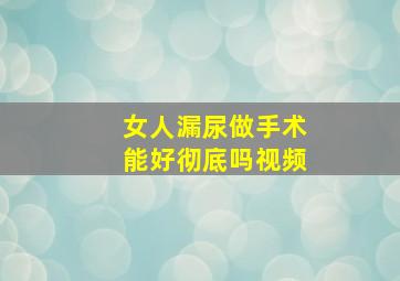 女人漏尿做手术能好彻底吗视频