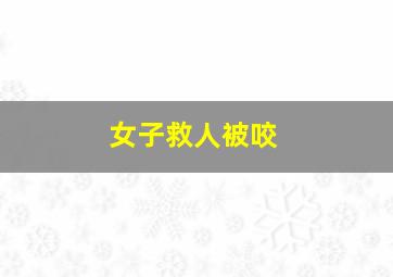 女子救人被咬