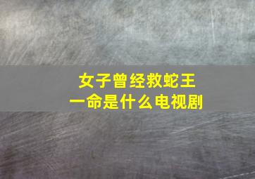 女子曾经救蛇王一命是什么电视剧