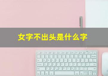 女字不出头是什么字