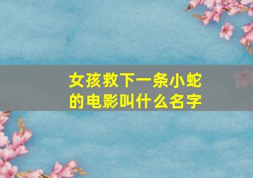 女孩救下一条小蛇的电影叫什么名字