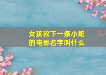 女孩救下一条小蛇的电影名字叫什么