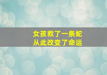 女孩救了一条蛇从此改变了命运