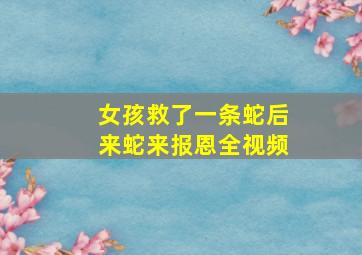 女孩救了一条蛇后来蛇来报恩全视频