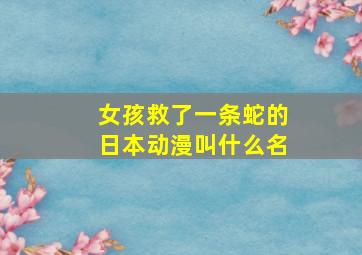 女孩救了一条蛇的日本动漫叫什么名