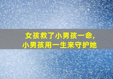 女孩救了小男孩一命,小男孩用一生来守护她