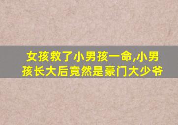 女孩救了小男孩一命,小男孩长大后竟然是豪门大少爷