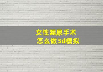 女性漏尿手术怎么做3d模拟