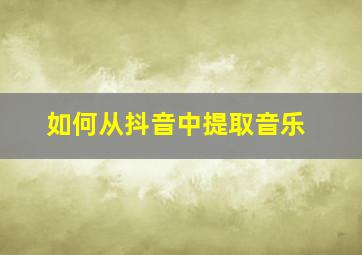 如何从抖音中提取音乐