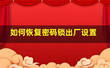 如何恢复密码锁出厂设置