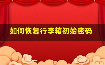 如何恢复行李箱初始密码