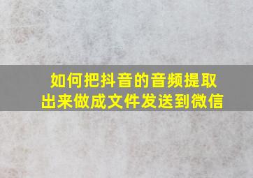 如何把抖音的音频提取出来做成文件发送到微信