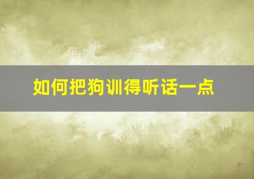 如何把狗训得听话一点