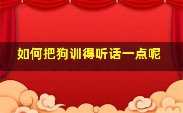 如何把狗训得听话一点呢