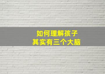 如何理解孩子其实有三个大脑