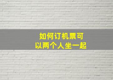 如何订机票可以两个人坐一起