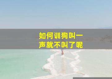 如何训狗叫一声就不叫了呢