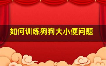 如何训练狗狗大小便问题