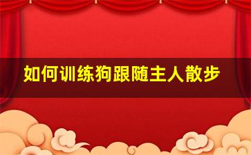 如何训练狗跟随主人散步