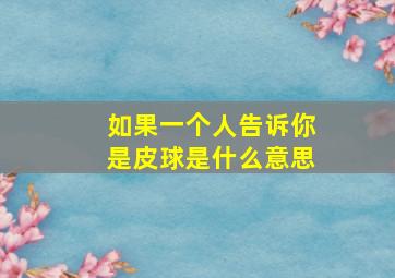 如果一个人告诉你是皮球是什么意思