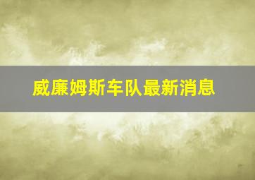 威廉姆斯车队最新消息