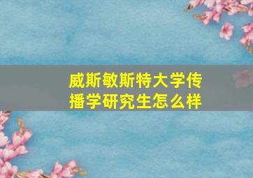 威斯敏斯特大学传播学研究生怎么样